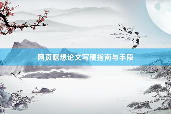 网页瞎想论文写稿指南与手段