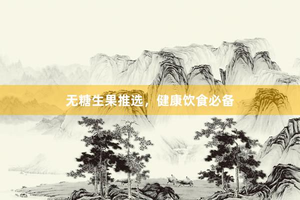 无糖生果推选，健康饮食必备